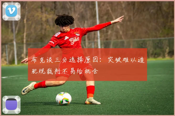 布克谈三分选择原因：突破难以造犯规裁判不易给机会