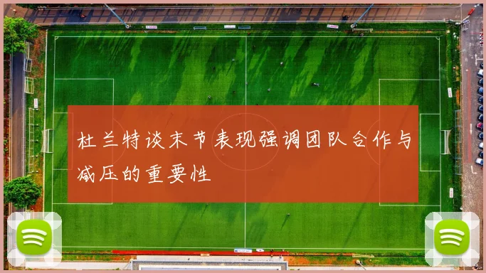 杜兰特谈末节表现强调团队合作与减压的重要性