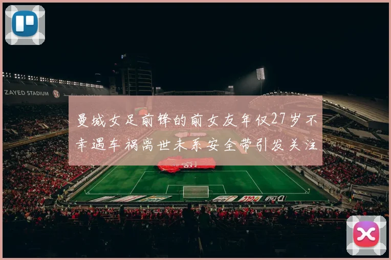 曼城女足前锋的前女友年仅27岁不幸遇车祸离世未系安全带引发关注
