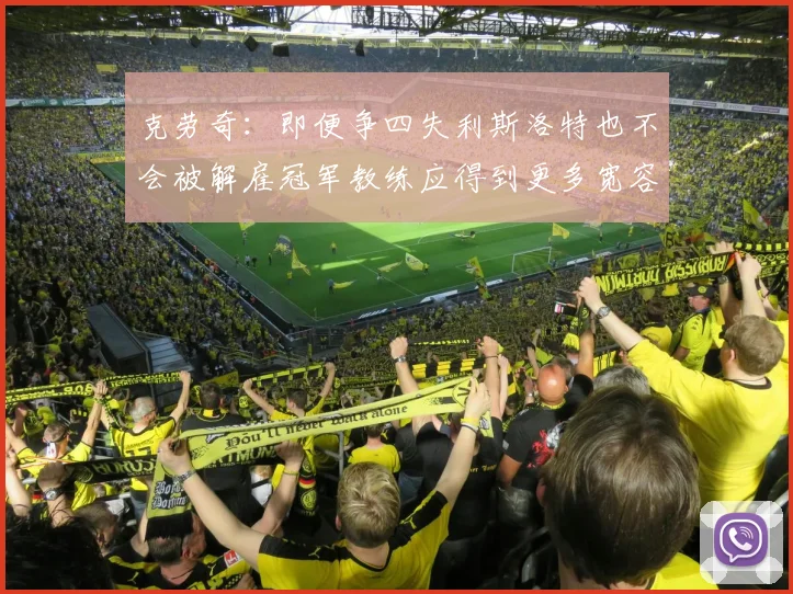 克劳奇：即便争四失利斯洛特也不会被解雇冠军教练应得到更多宽容与理解