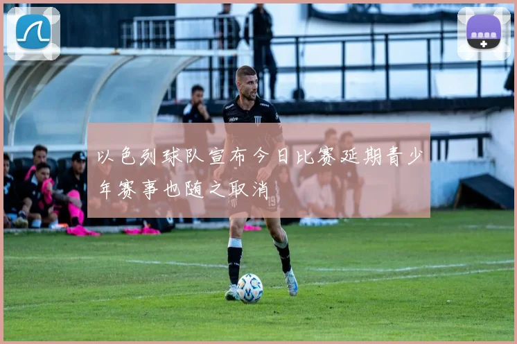 以色列球队宣布今日比赛延期青少年赛事也随之取消