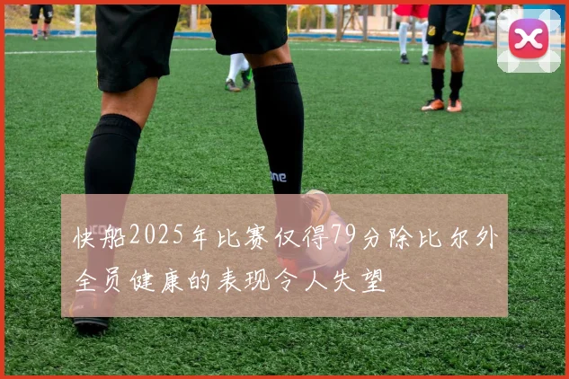 快船2025年比赛仅得79分除比尔外全员健康的表现令人失望