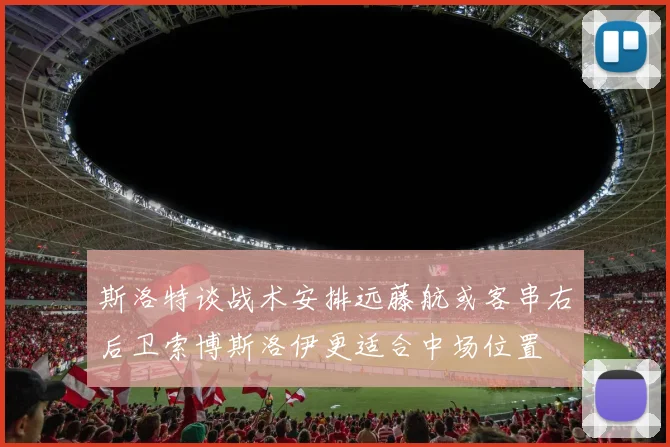 斯洛特谈战术安排远藤航或客串右后卫索博斯洛伊更适合中场位置