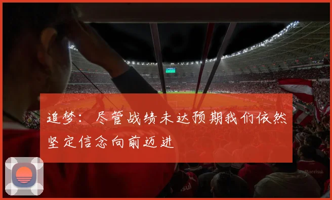 追梦：尽管战绩未达预期我们依然坚定信念向前迈进