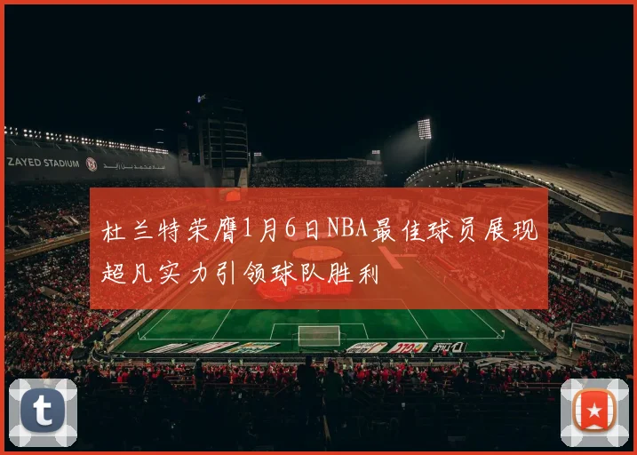 杜兰特荣膺1月6日NBA最佳球员展现超凡实力引领球队胜利