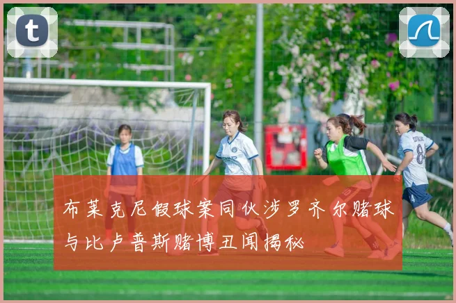 布莱克尼假球案同伙涉罗齐尔赌球与比卢普斯赌博丑闻揭秘