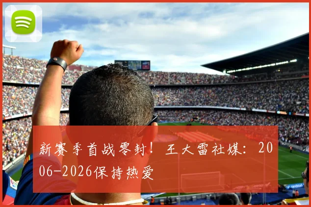新赛季首战零封！王大雷社媒：2006-2026保持热爱