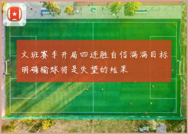 文班赛季开局四连胜自信满满目标明确输球将是失望的结果