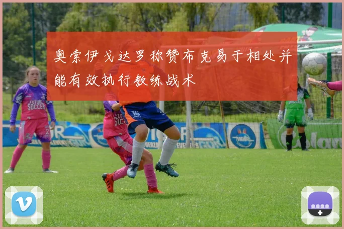 奥索伊戈达罗称赞布克易于相处并能有效执行教练战术