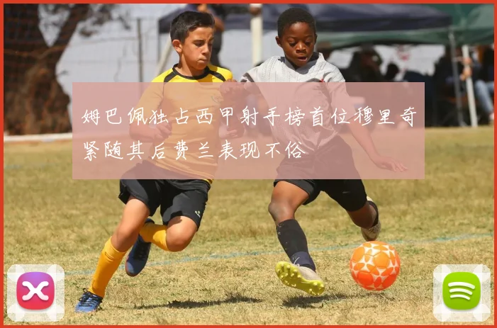 姆巴佩独占西甲射手榜首位穆里奇紧随其后费兰表现不俗