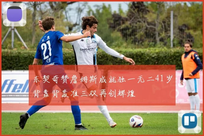 东契奇赞詹姆斯成就独一无二41岁背靠背轰准三双再创辉煌