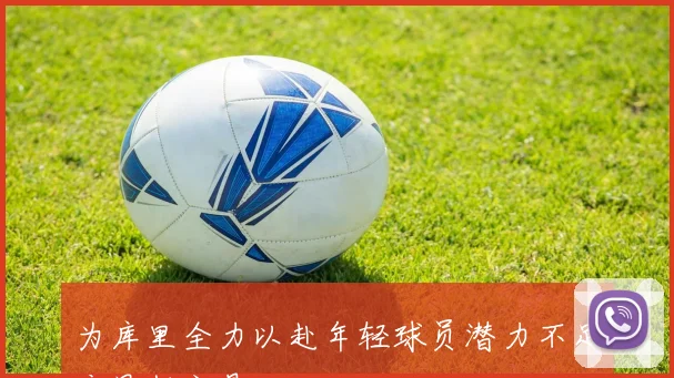 为库里全力以赴年轻球员潜力不足应果断交易