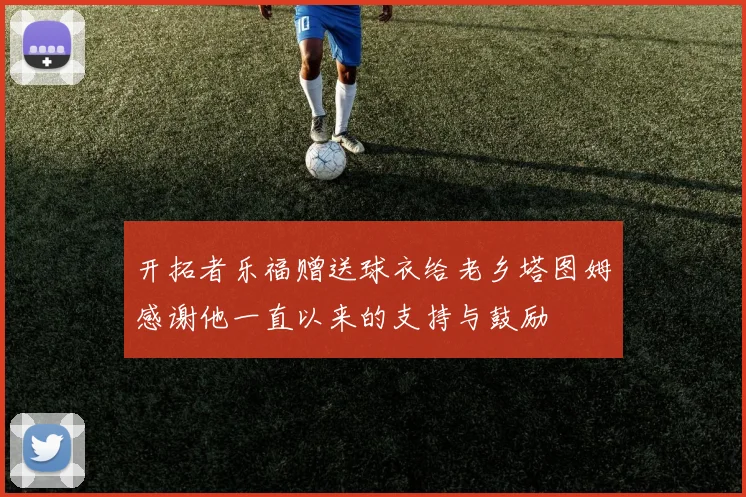 开拓者乐福赠送球衣给老乡塔图姆感谢他一直以来的支持与鼓励