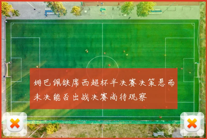 姆巴佩缺席西超杯半决赛决策悬而未决能否出战决赛尚待观察