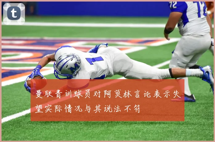 曼联青训球员对阿莫林言论表示失望实际情况与其说法不符