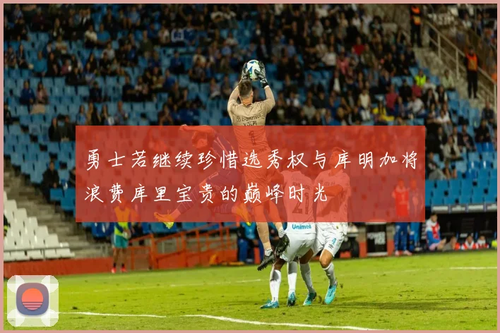 勇士若继续珍惜选秀权与库明加将浪费库里宝贵的巅峰时光